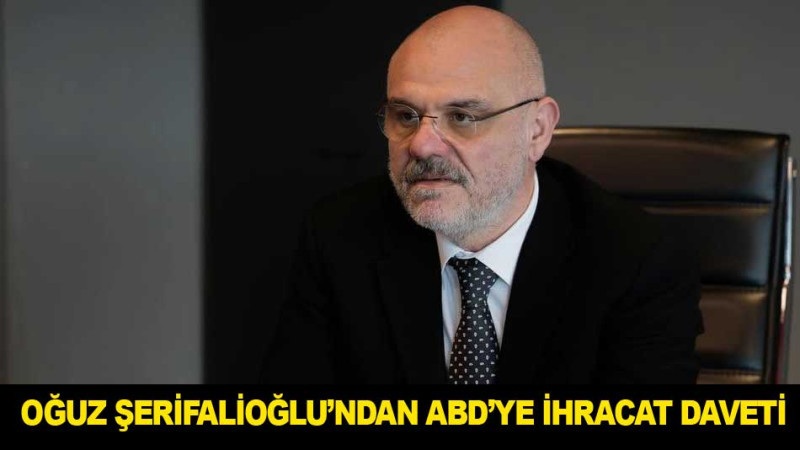 OĞUZ ŞERİFALİOĞLU’NDAN ABD’YE İHRACAT DAVETİ