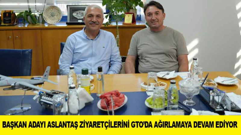 ​BAŞKAN ADAYI ASLANTAŞ ZİYARETÇİLERİNİ GTO’DA AĞIRLAMAYA DEVAM EDİYOR 